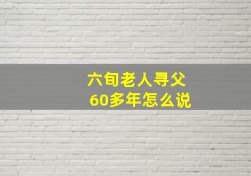 六旬老人寻父60多年怎么说