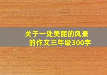 关于一处美丽的风景的作文三年级300字