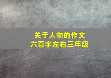 关于人物的作文六百字左右三年级