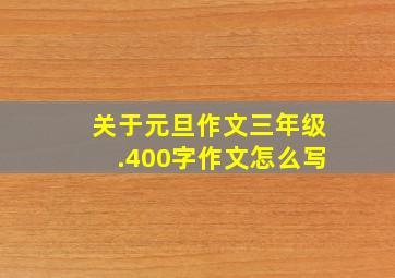 关于元旦作文三年级.400字作文怎么写