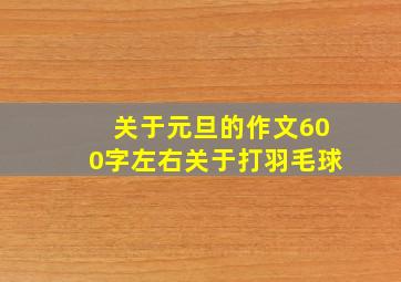 关于元旦的作文600字左右关于打羽毛球