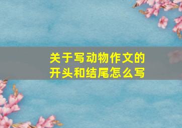 关于写动物作文的开头和结尾怎么写