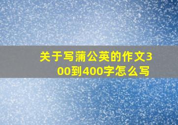 关于写蒲公英的作文300到400字怎么写