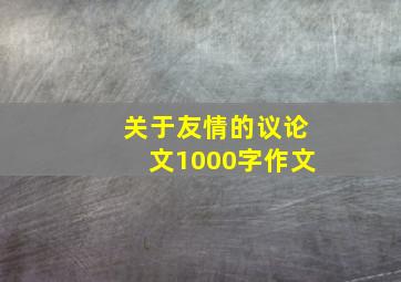 关于友情的议论文1000字作文