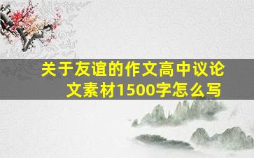 关于友谊的作文高中议论文素材1500字怎么写