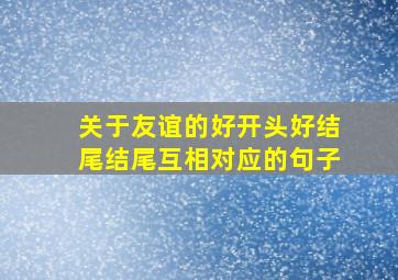 关于友谊的好开头好结尾结尾互相对应的句子