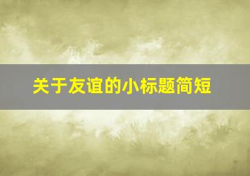 关于友谊的小标题简短