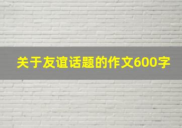 关于友谊话题的作文600字