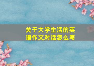 关于大学生活的英语作文对话怎么写