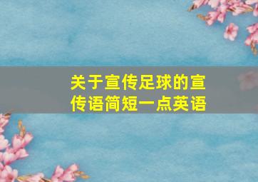 关于宣传足球的宣传语简短一点英语