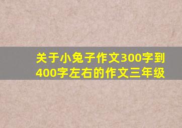 关于小兔子作文300字到400字左右的作文三年级