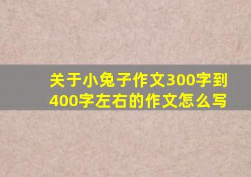 关于小兔子作文300字到400字左右的作文怎么写