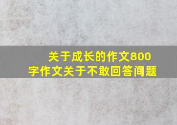 关于成长的作文800字作文关于不敢回答间题