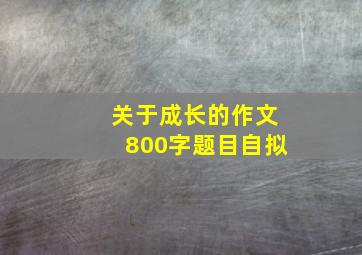 关于成长的作文800字题目自拟