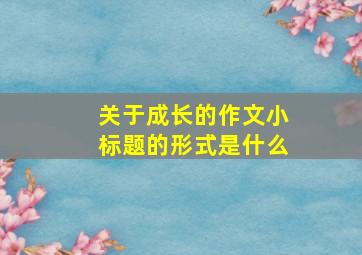 关于成长的作文小标题的形式是什么