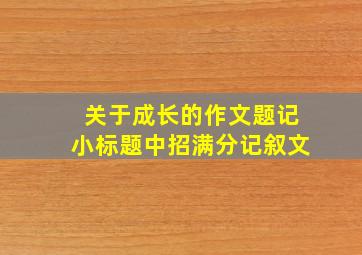 关于成长的作文题记小标题中招满分记叙文