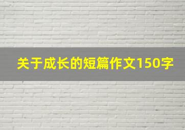 关于成长的短篇作文150字