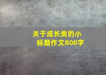 关于成长类的小标题作文800字