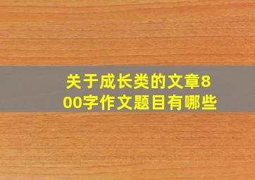 关于成长类的文章800字作文题目有哪些