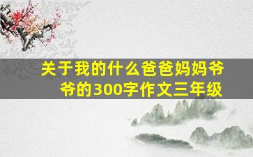 关于我的什么爸爸妈妈爷爷的300字作文三年级