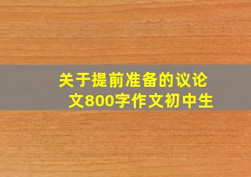 关于提前准备的议论文800字作文初中生