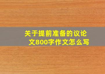 关于提前准备的议论文800字作文怎么写