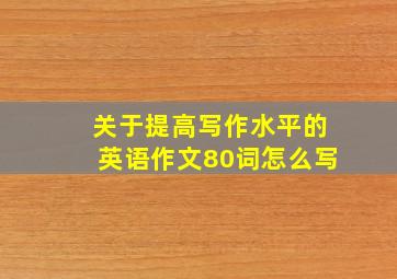 关于提高写作水平的英语作文80词怎么写