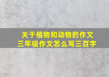 关于植物和动物的作文三年级作文怎么写三百字