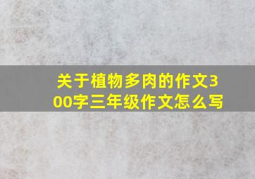 关于植物多肉的作文300字三年级作文怎么写