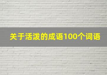 关于活泼的成语100个词语