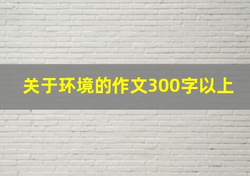 关于环境的作文300字以上