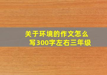 关于环境的作文怎么写300字左右三年级