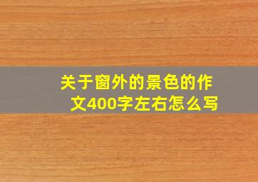 关于窗外的景色的作文400字左右怎么写