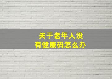 关于老年人没有健康码怎么办