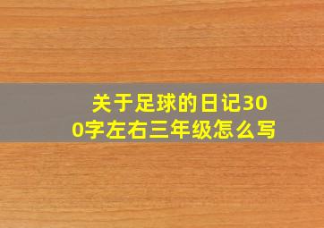 关于足球的日记300字左右三年级怎么写