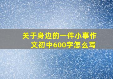 关于身边的一件小事作文初中600字怎么写