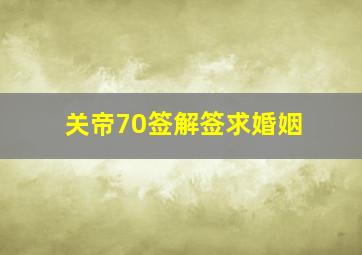 关帝70签解签求婚姻