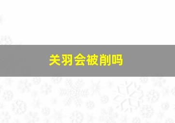 关羽会被削吗