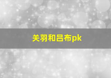 关羽和吕布pk