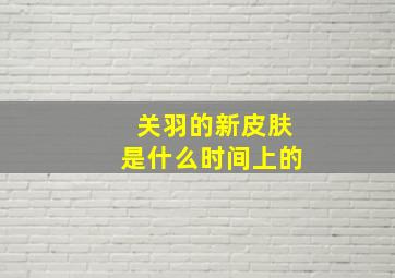 关羽的新皮肤是什么时间上的