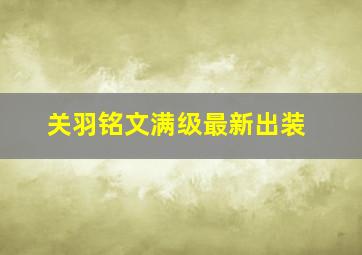 关羽铭文满级最新出装