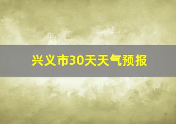 兴义市30天天气预报