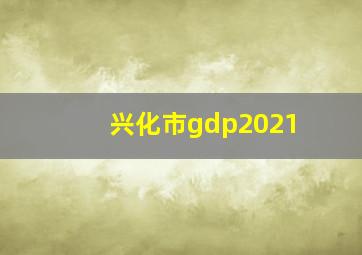 兴化市gdp2021