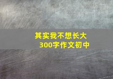 其实我不想长大300字作文初中