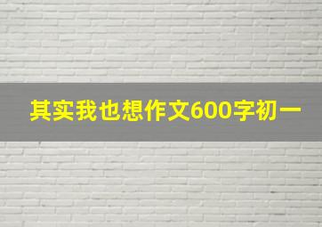 其实我也想作文600字初一