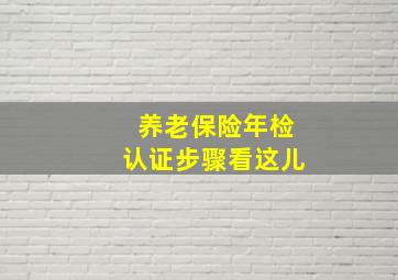 养老保险年检认证步骤看这儿