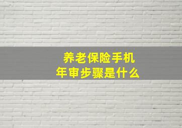 养老保险手机年审步骤是什么