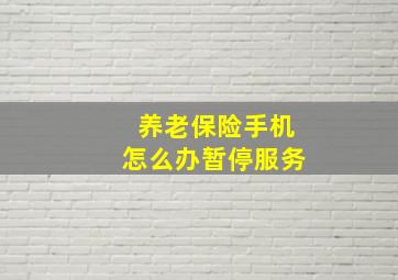 养老保险手机怎么办暂停服务