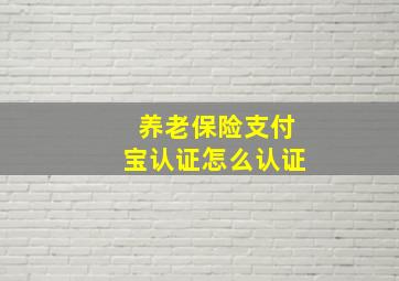 养老保险支付宝认证怎么认证