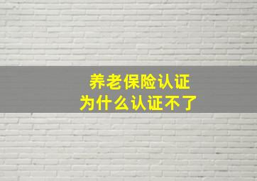 养老保险认证为什么认证不了